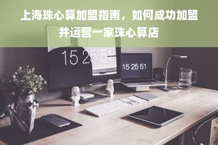 上海珠心算加盟指南，如何成功加盟并运营一家珠心算店