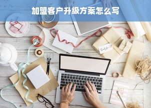 加盟客户升级方案怎么写