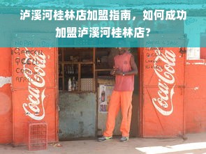 泸溪河桂林店加盟指南，如何成功加盟泸溪河桂林店？