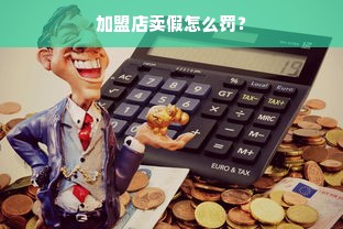 加盟店卖假怎么罚？