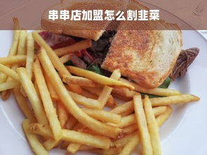 串串店加盟怎么割韭菜