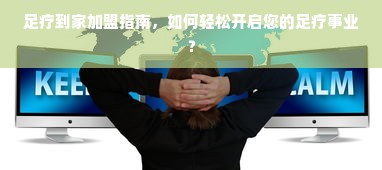 足疗到家加盟指南，如何轻松开启您的足疗事业？