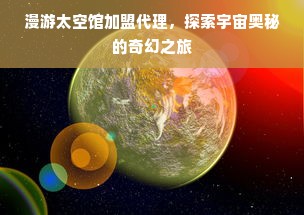 漫游太空馆加盟代理，探索宇宙奥秘的奇幻之旅