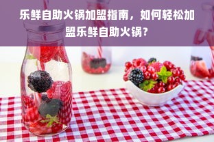 乐鲜自助火锅加盟指南，如何轻松加盟乐鲜自助火锅？