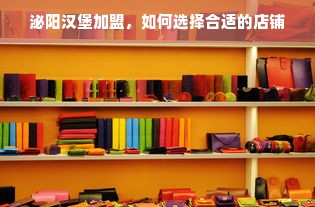 泌阳汉堡加盟，如何选择合适的店铺