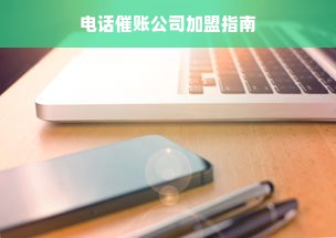 电话催账公司加盟指南