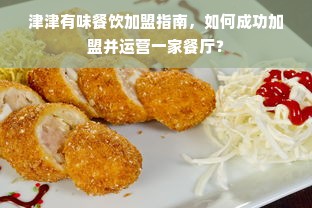 津津有味餐饮加盟指南，如何成功加盟并运营一家餐厅？