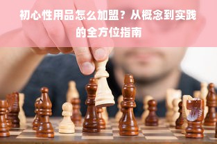 初心性用品怎么加盟？从概念到实践的全方位指南