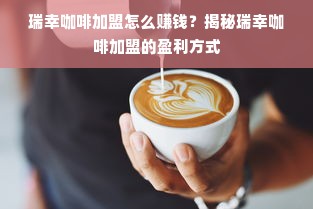 瑞幸咖啡加盟怎么赚钱？揭秘瑞幸咖啡加盟的盈利方式