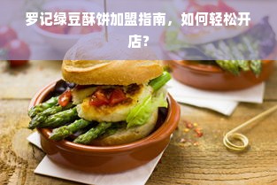 罗记绿豆酥饼加盟指南，如何轻松开店？