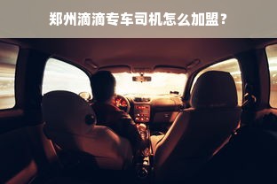 郑州滴滴专车司机怎么加盟？