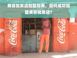 美容批发店加盟指南，如何成功加盟美容批发店？