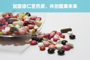 加盟德仁堂药房，共创健康未来