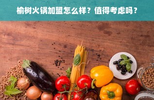 榆树火锅加盟怎么样？值得考虑吗？