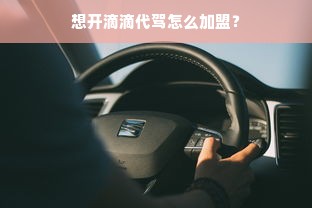 想开滴滴代驾怎么加盟？