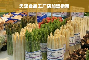 天津食品工厂店加盟指南