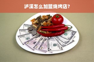 泸溪怎么加盟烧烤店？