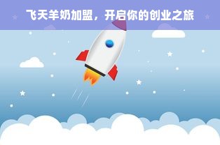 飞天羊奶加盟，开启你的创业之旅