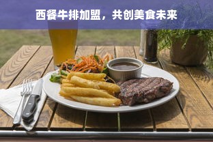 西餐牛排加盟，共创美食未来