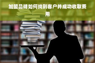 加盟品牌如何找到客户并成功收取费用