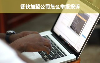 餐饮加盟公司怎么举报投诉