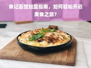 食记面馆加盟指南，如何轻松开启美食之旅？