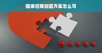 健康招商加盟方案怎么写