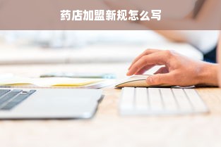 药店加盟新规怎么写