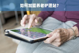 如何加盟养老护理站？