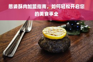 憨婆酥肉加盟指南，如何轻松开启您的美食事业