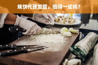 烧饼代理加盟，值得一试吗？