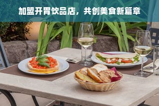 加盟开胃饮品店，共创美食新篇章