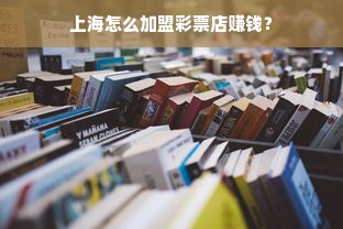 上海怎么加盟彩票店赚钱？