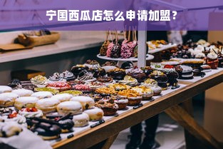 宁国西瓜店怎么申请加盟？