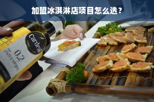 加盟冰淇淋店项目怎么选？