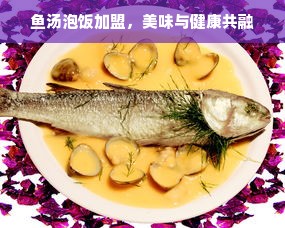 鱼汤泡饭加盟，美味与健康共融