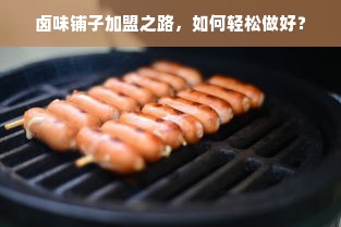 卤味铺子加盟之路，如何轻松做好？