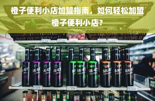 橙子便利小店加盟指南，如何轻松加盟橙子便利小店？