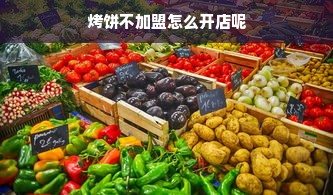 烤饼不加盟怎么开店呢