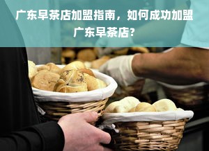 广东早茶店加盟指南，如何成功加盟广东早茶店？