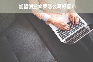 加盟创业文案怎么写好看？