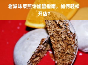 老滋味菜煎饼加盟指南，如何轻松开店？