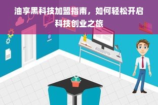 油享黑科技加盟指南，如何轻松开启科技创业之旅