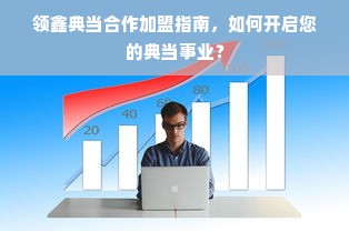 领鑫典当合作加盟指南，如何开启您的典当事业？