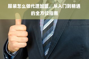 服装怎么做代理加盟，从入门到精通的全方位指南