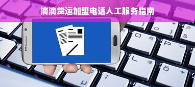 滴滴货运加盟电话人工服务指南