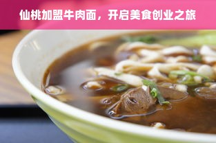 仙桃加盟牛肉面，开启美食创业之旅