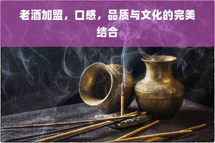 老酒加盟，口感，品质与文化的完美结合