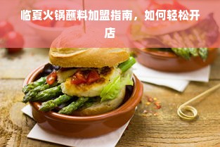 临夏火锅蘸料加盟指南，如何轻松开店