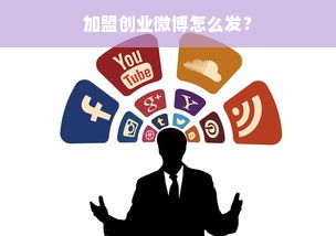 加盟创业微博怎么发？